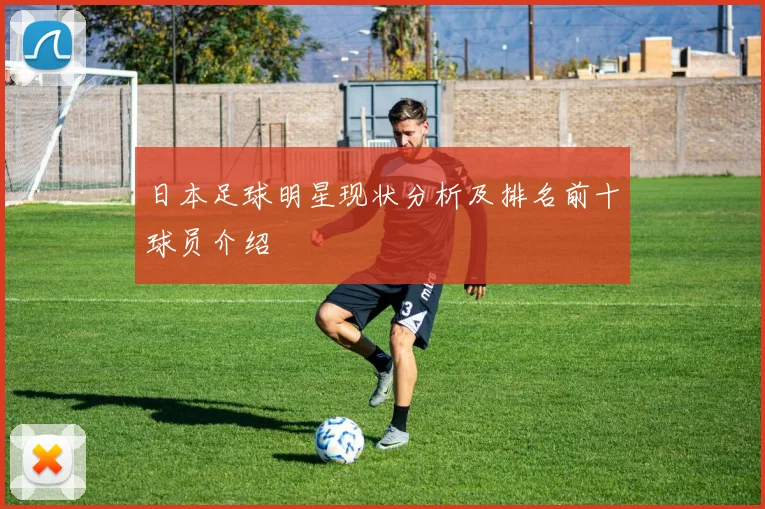日本足球明星现状分析及排名前十球员介绍