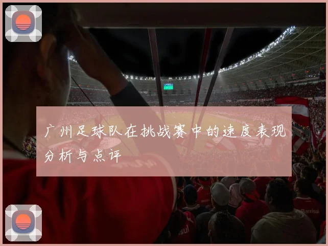 广州足球队在挑战赛中的速度表现分析与点评