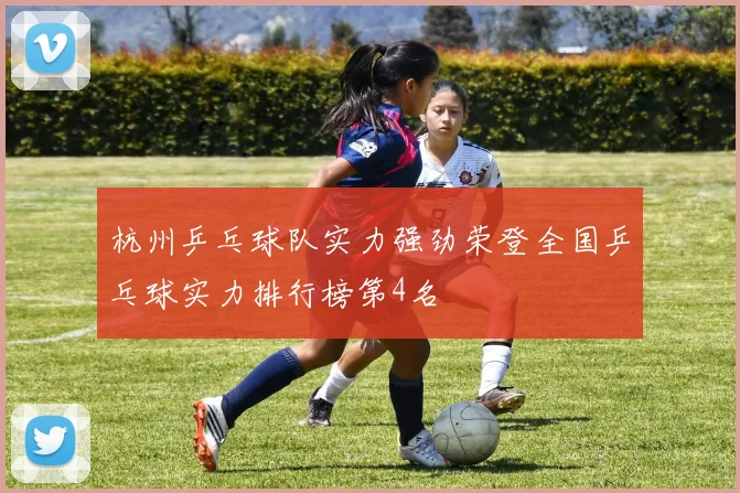 杭州乒乓球队实力强劲荣登全国乒乓球实力排行榜第4名