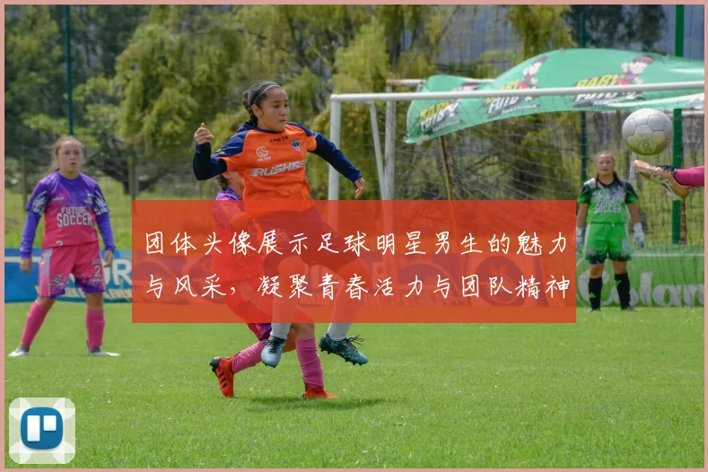 团体头像展示足球明星男生的魅力与风采，凝聚青春活力与团队精神