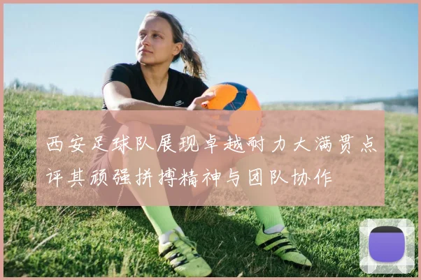 西安足球队展现卓越耐力大满贯点评其顽强拼搏精神与团队协作