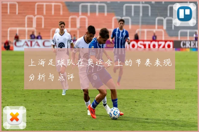 上海足球队在奥运会上的节奏表现分析与点评