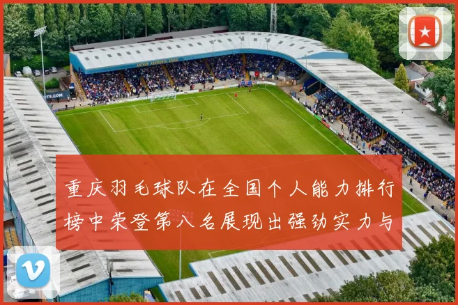 重庆羽毛球队在全国个人能力排行榜中荣登第八名展现出强劲实力与潜力