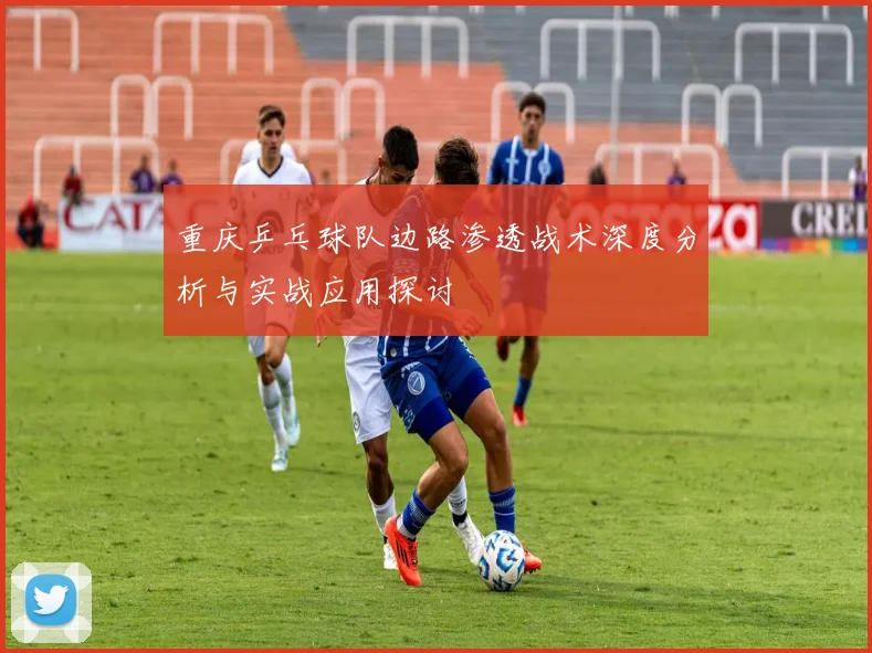 重庆乒乓球队边路渗透战术深度分析与实战应用探讨