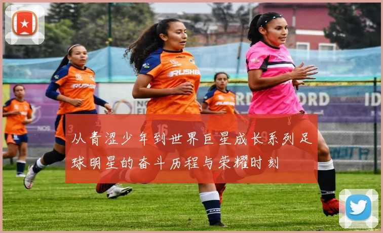 从青涩少年到世界巨星成长系列足球明星的奋斗历程与荣耀时刻