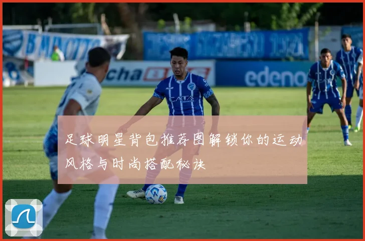 足球明星背包推荐图解锁你的运动风格与时尚搭配秘诀