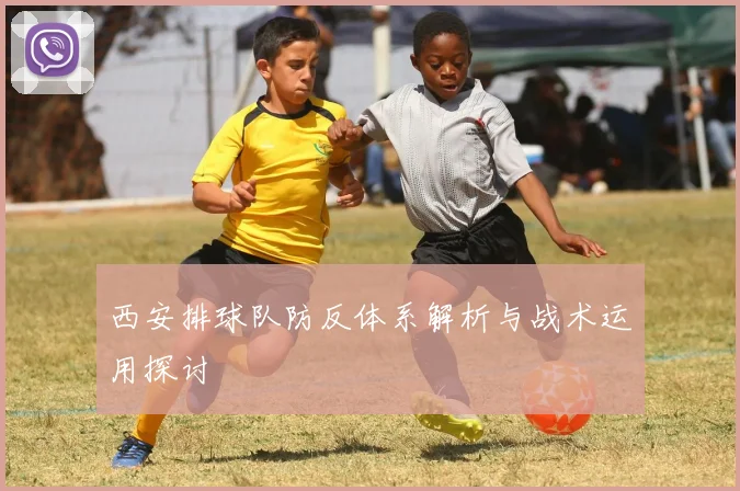 西安排球队防反体系解析与战术运用探讨
