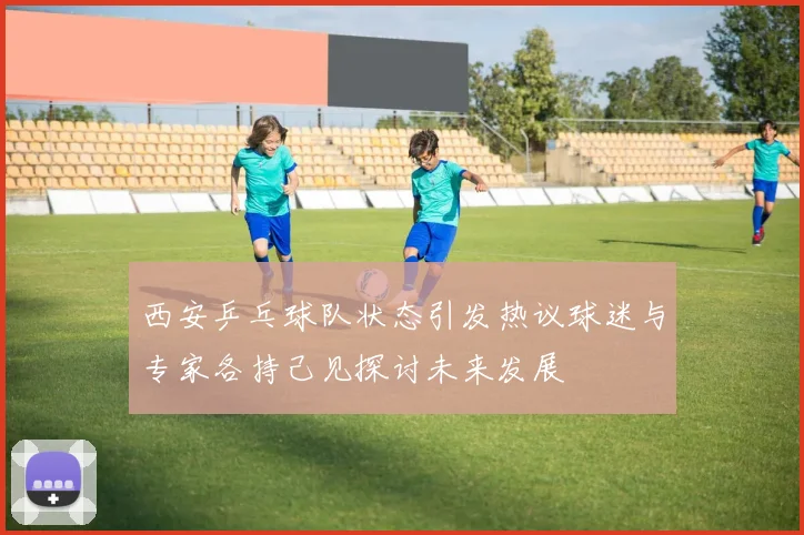 西安乒乓球队状态引发热议球迷与专家各持己见探讨未来发展