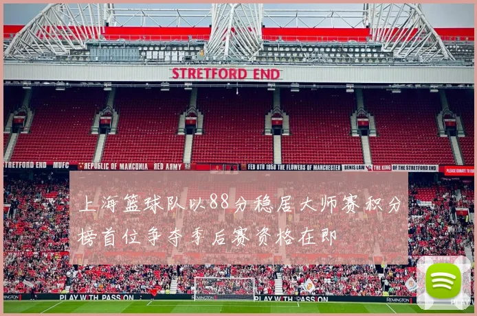 上海篮球队以88分稳居大师赛积分榜首位争夺季后赛资格在即