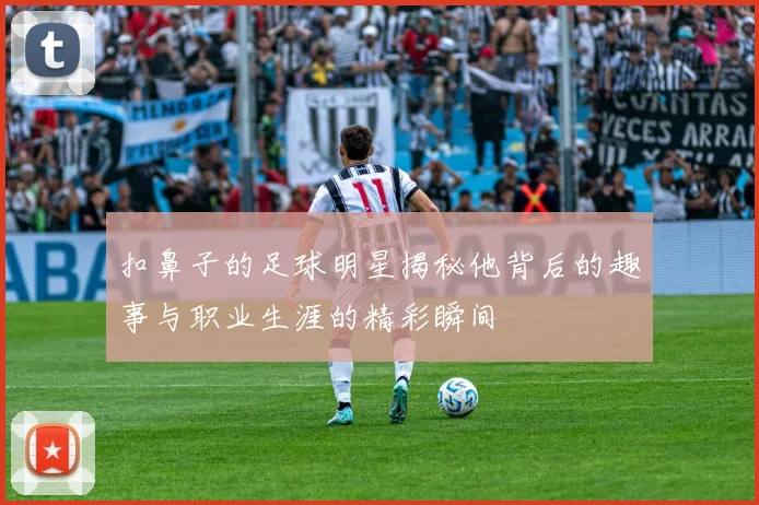 扣鼻子的足球明星揭秘他背后的趣事与职业生涯的精彩瞬间
