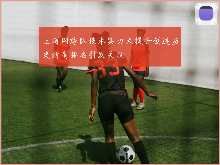 上海网球队技术实力大提升创造历史新高排名引发关注