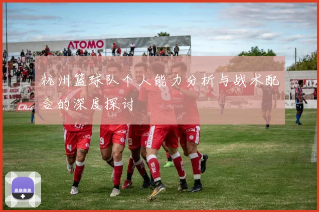 杭州篮球队个人能力分析与战术配合的深度探讨