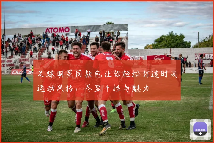 足球明星同款包让你轻松打造时尚运动风格，尽显个性与魅力