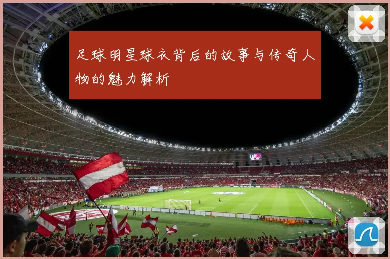 足球明星球衣背后的故事与传奇人物的魅力解析