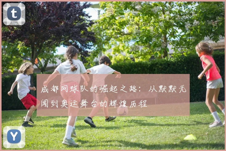 成都网球队的崛起之路：从默默无闻到奥运舞台的辉煌历程