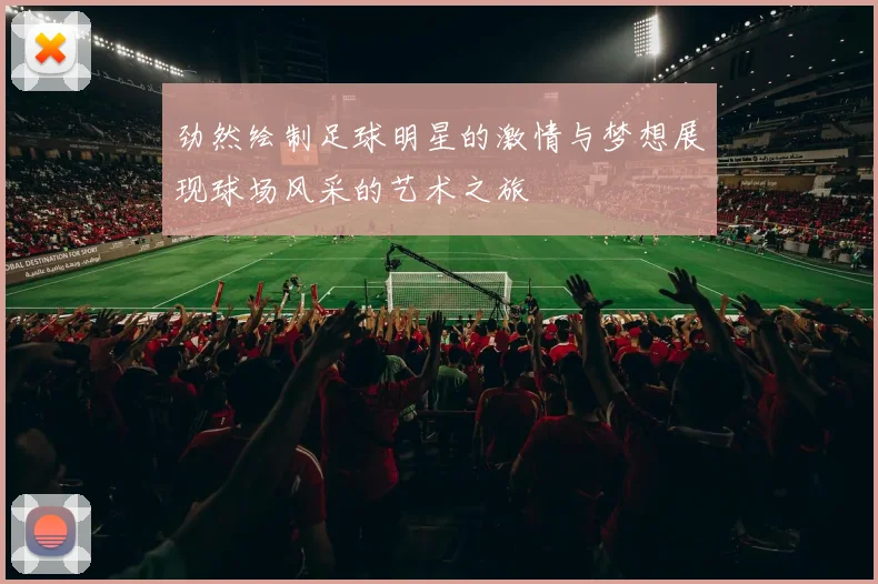 劲然绘制足球明星的激情与梦想展现球场风采的艺术之旅