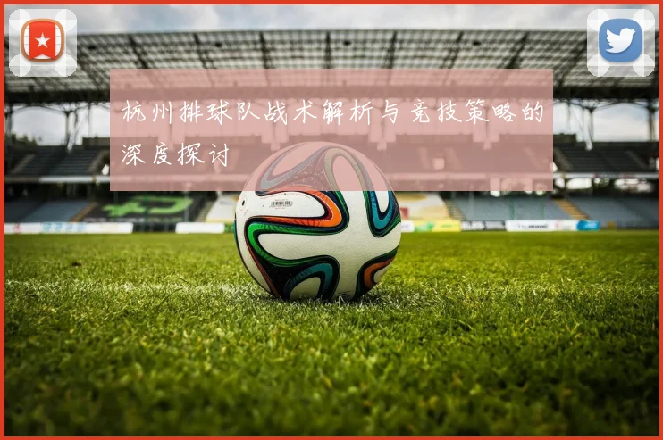 杭州排球队战术解析与竞技策略的深度探讨