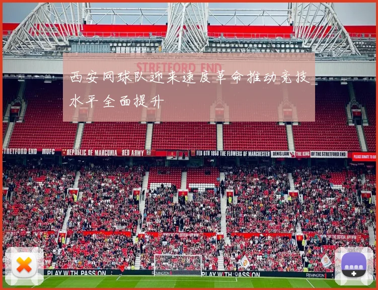 西安网球队迎来速度革命推动竞技水平全面提升