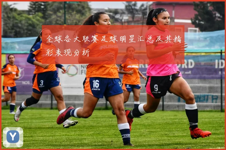 全球各大联赛足球明星汇总及其精彩表现分析