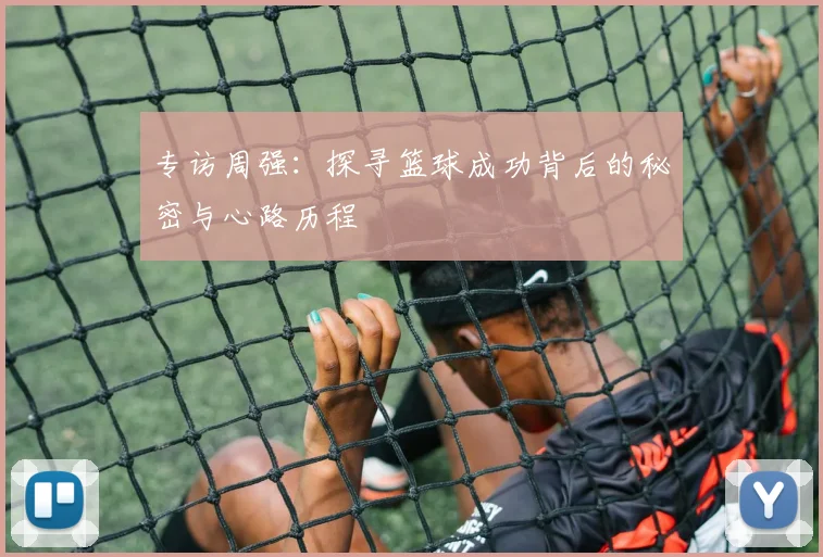 专访周强：探寻篮球成功背后的秘密与心路历程