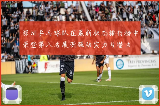 深圳乒乓球队在最新状态排行榜中荣登第八名展现强劲实力与潜力