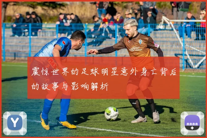 震惊世界的足球明星意外身亡背后的故事与影响解析