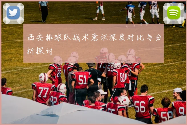 西安排球队战术意识深度对比与分析探讨