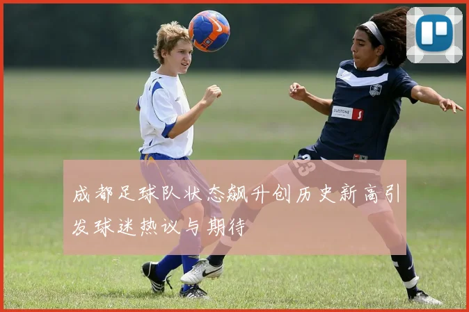 成都足球队状态飙升创历史新高引发球迷热议与期待