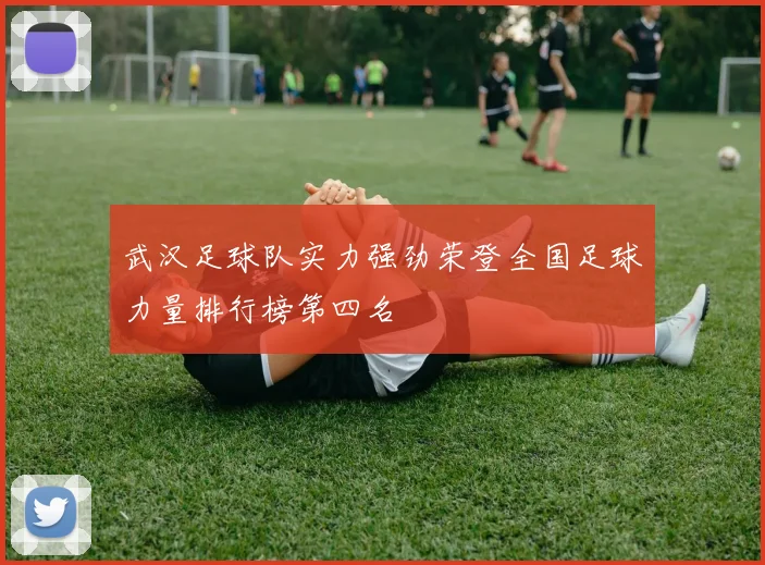 武汉足球队实力强劲荣登全国足球力量排行榜第四名